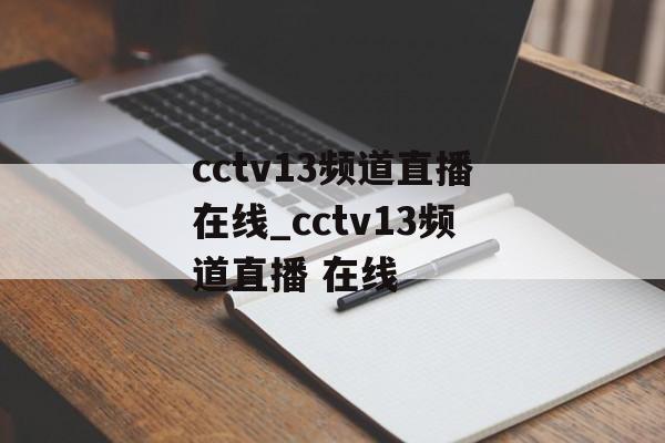 cctv13频道直播在线_cctv13频道直播 在线