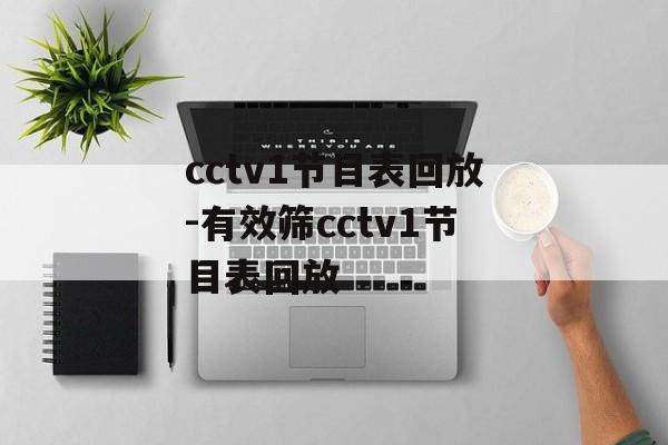 cctv1节目表回放-有效筛cctv1节目表回放