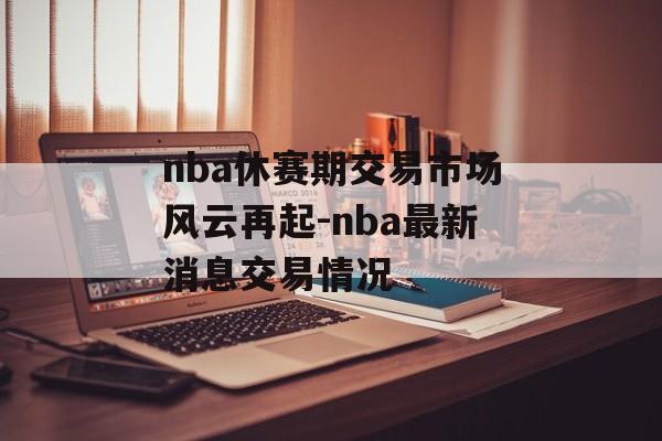 nba休赛期交易市场风云再起-nba最新消息交易情况