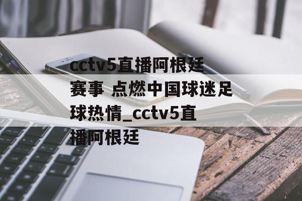 cctv5直播阿根廷赛事 点燃中国球迷足球热情_cctv5直播阿根廷