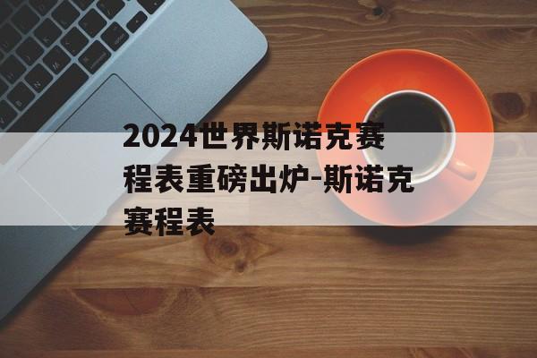 2024世界斯诺克赛程表重磅出炉-斯诺克赛程表