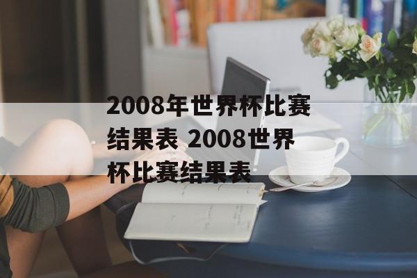 2008年世界杯比赛结果表 2008世界杯比赛结果表