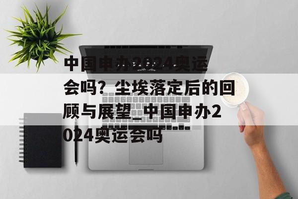 中国申办2024奥运会吗？尘埃落定后的回顾与展望_中国申办2024奥运会吗