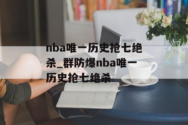 nba唯一历史抢七绝杀_群防爆nba唯一历史抢七绝杀