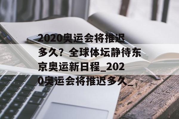 2020奥运会将推迟多久？全球体坛静待东京奥运新日程_2020奥运会将推迟多久_