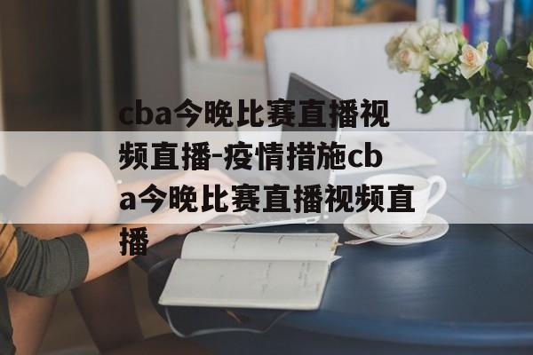 cba今晚比赛直播视频直播-疫情措施cba今晚比赛直播视频直播
