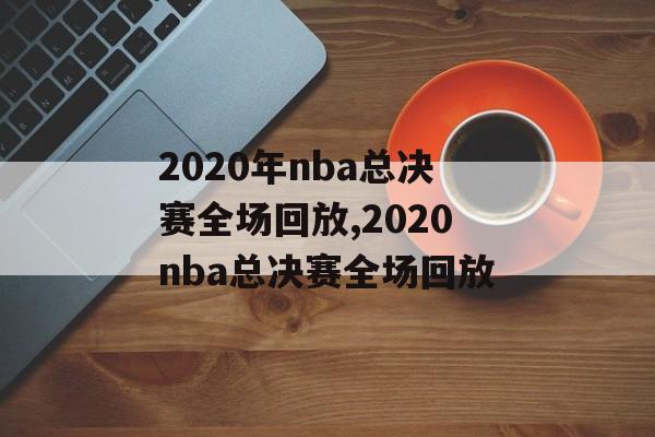 2020年nba总决赛全场回放,2020nba总决赛全场回放