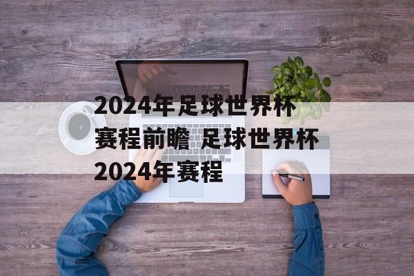 2024年足球世界杯赛程前瞻 足球世界杯2024年赛程