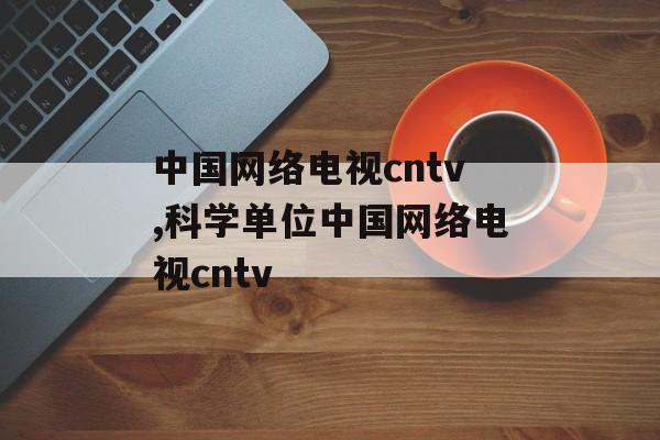 中国网络电视cntv,科学单位中国网络电视cntv