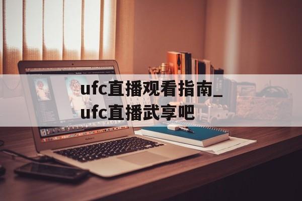 ufc直播观看指南_ufc直播武享吧