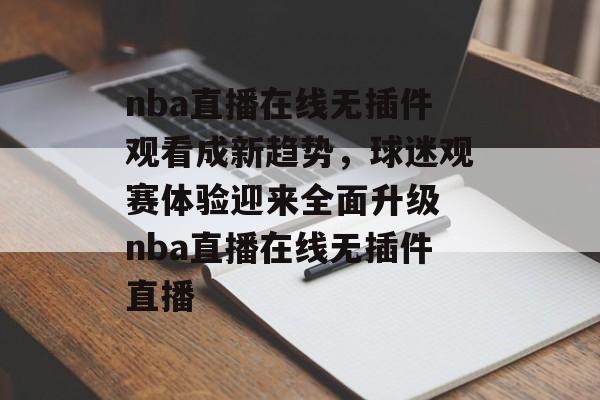 nba直播在线无插件观看成新趋势，球迷观赛体验迎来全面升级 nba直播在线无插件直播