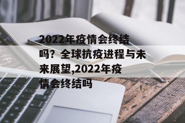 2022年疫情会终结吗？全球抗疫进程与未来展望,2022年疫情会终结吗