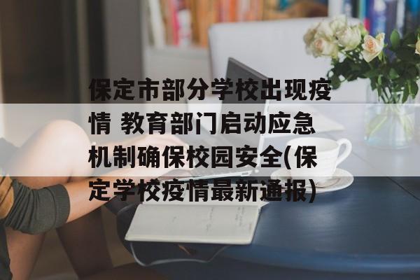 保定市部分学校出现疫情 教育部门启动应急机制确保校园安全(保定学校疫情最新通报)
