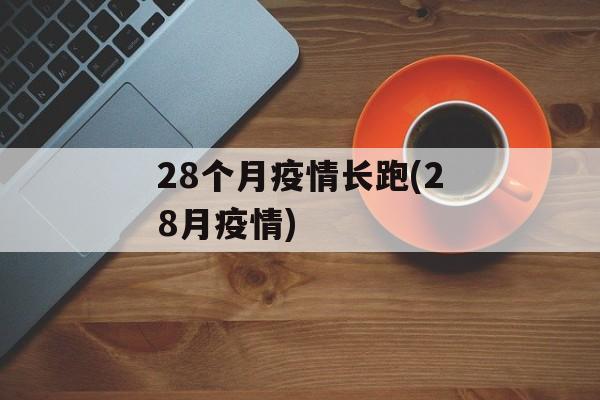 28个月疫情长跑(28月疫情)