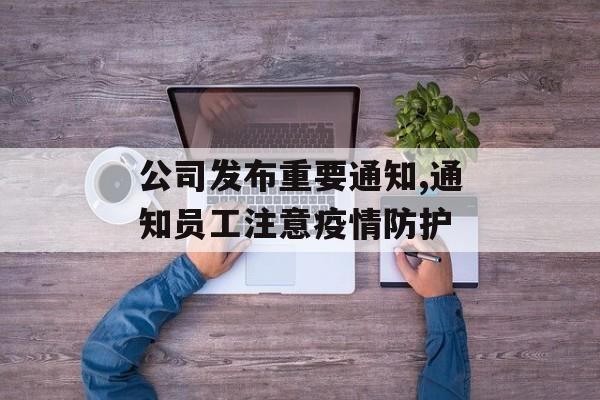 公司发布重要通知,通知员工注意疫情防护