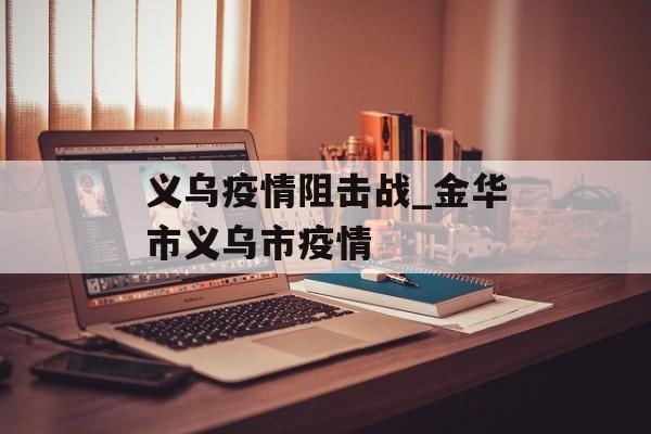义乌疫情阻击战_金华市义乌市疫情