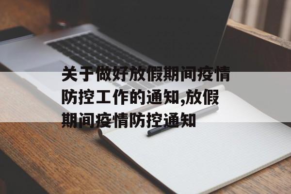 关于做好放假期间疫情防控工作的通知,放假期间疫情防控通知