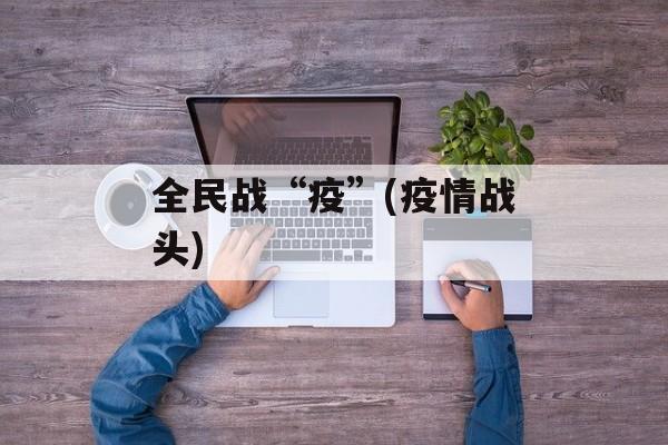 全民战“疫”(疫情战头)