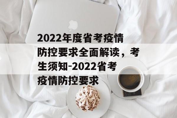 2022年度省考疫情防控要求全面解读，考生须知-2022省考疫情防控要求