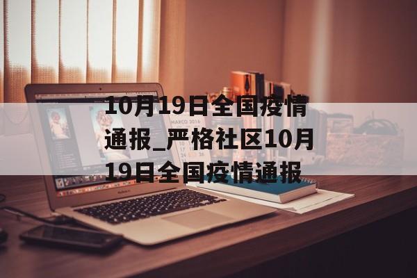 10月19日全国疫情通报_严格社区10月19日全国疫情通报