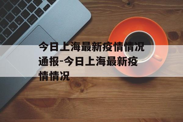 今日上海最新疫情情况通报-今日上海最新疫情情况