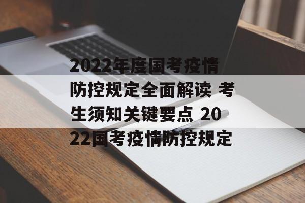 2022年度国考疫情防控规定全面解读 考生须知关键要点 2022国考疫情防控规定