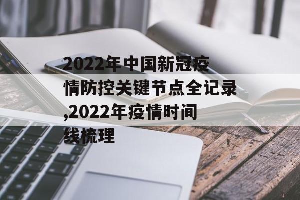 2022年中国新冠疫情防控关键节点全记录,2022年疫情时间线梳理