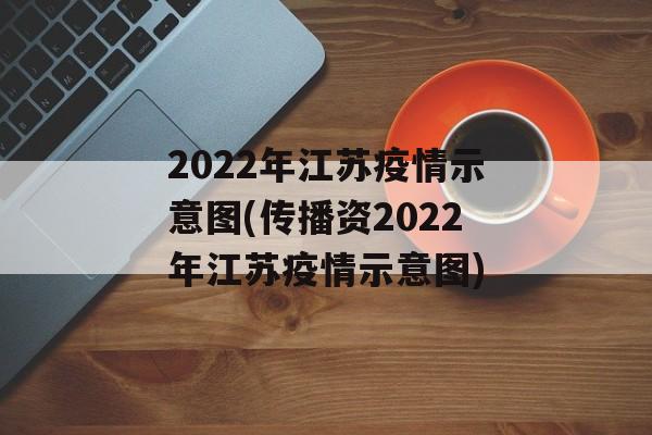 2022年江苏疫情示意图(传播资2022年江苏疫情示意图)