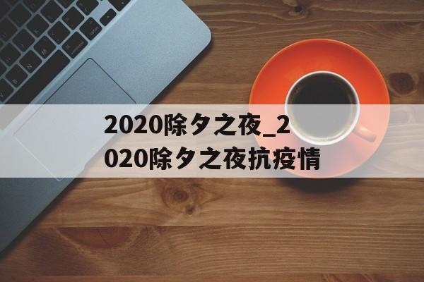 2020除夕之夜_2020除夕之夜抗疫情