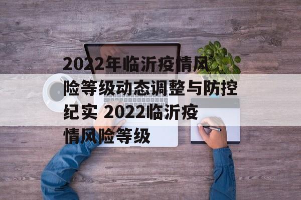 2022年临沂疫情风险等级动态调整与防控纪实 2022临沂疫情风险等级