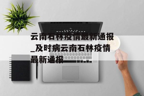 云南石林疫情最新通报_及时病云南石林疫情最新通报