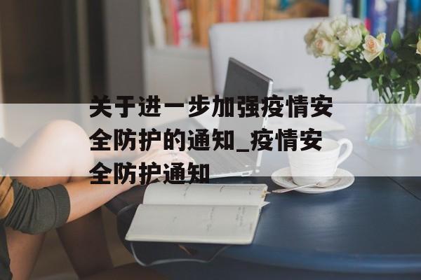 关于进一步加强疫情安全防护的通知_疫情安全防护通知