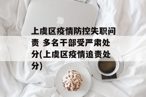 上虞区疫情防控失职问责 多名干部受严肃处分(上虞区疫情追责处分)
