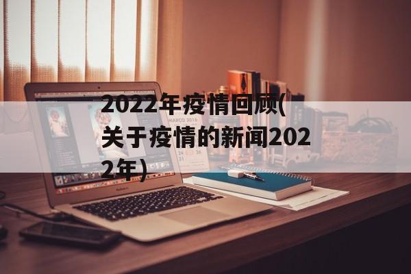 2022年疫情回顾(关于疫情的新闻2022年)