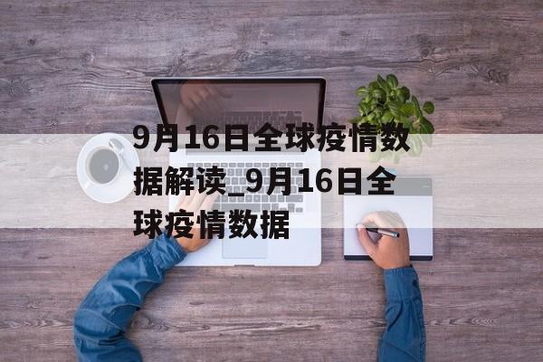 9月16日全球疫情数据解读_9月16日全球疫情数据