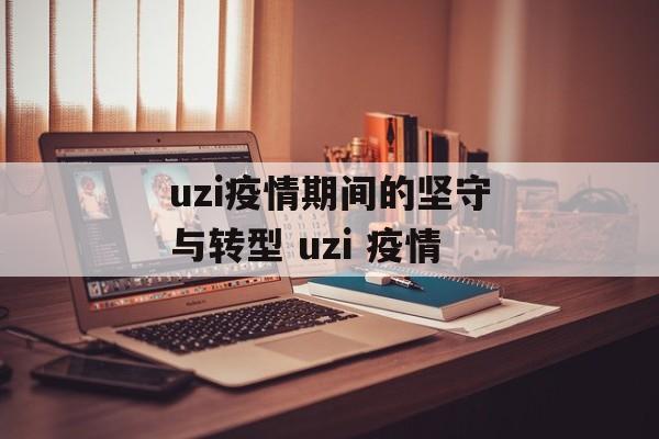 uzi疫情期间的坚守与转型 uzi 疫情