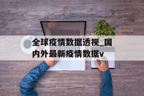 全球疫情数据透视_国内外最新疫情数据v