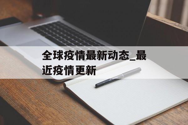 全球疫情最新动态_最近疫情更新