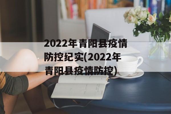2022年青阳县疫情防控纪实(2022年青阳县疫情防控)