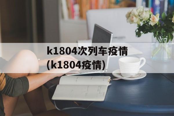 k1804次列车疫情(k1804疫情)