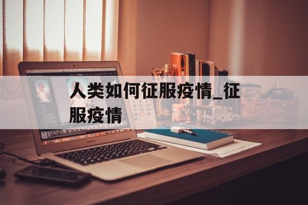 人类如何征服疫情_征服疫情