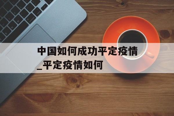 中国如何成功平定疫情_平定疫情如何
