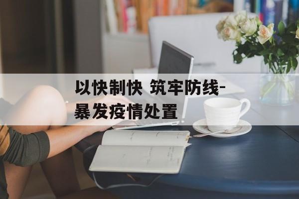 以快制快 筑牢防线-暴发疫情处置