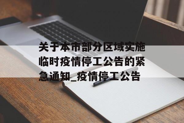 关于本市部分区域实施临时疫情停工公告的紧急通知_疫情停工公告