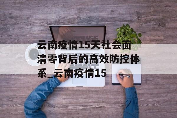云南疫情15天社会面清零背后的高效防控体系_云南疫情15
