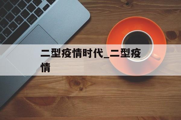 二型疫情时代_二型疫情