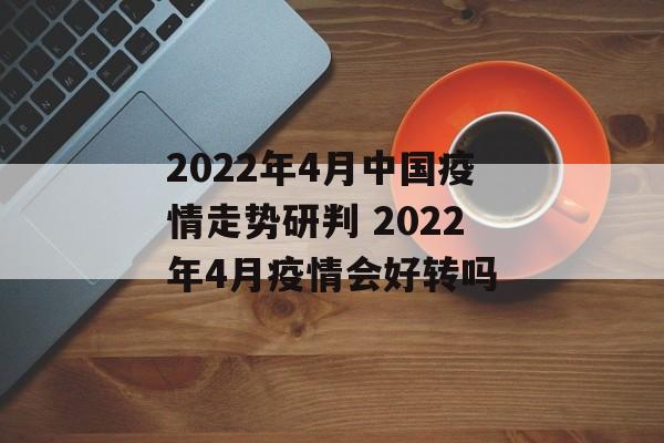 2022年4月中国疫情走势研判 2022年4月疫情会好转吗