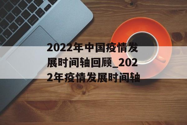 2022年中国疫情发展时间轴回顾_2022年疫情发展时间轴