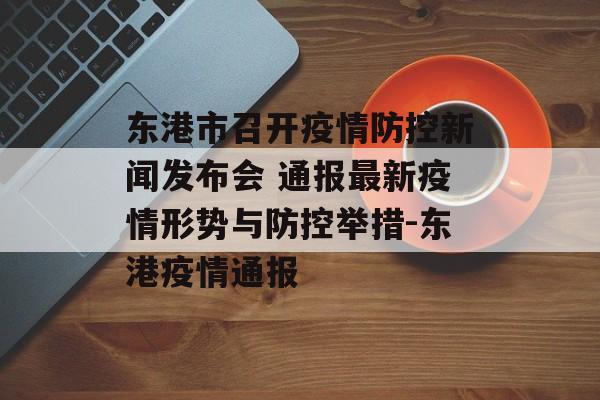东港市召开疫情防控新闻发布会 通报最新疫情形势与防控举措-东港疫情通报