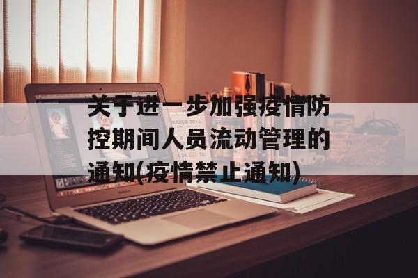 关于进一步加强疫情防控期间人员流动管理的通知(疫情禁止通知)